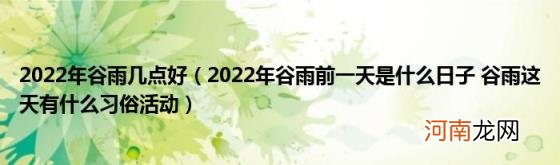 2022年谷雨前一天是什么日子谷雨这天有什么习俗活动 2022年谷雨几点好