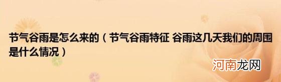 节气谷雨特征谷雨这几天我们的周围是什么情况 节气谷雨是怎么来的