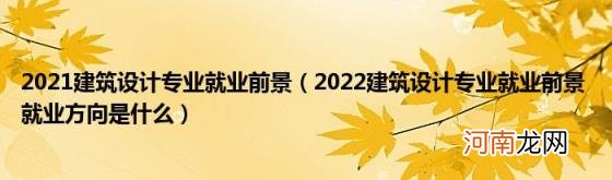 2022建筑设计专业就业前景就业方向是什么 2021建筑设计专业就业前景