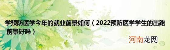 2022预防医学学生的出路前景好吗 学预防医学今年的就业前景如何