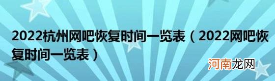 2022网吧恢复时间一览表 2022杭州网吧恢复时间一览表