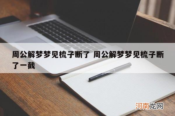 周公解梦梦见梳子断了 周公解梦梦见梳子断了一截