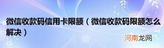 微信收款码限额怎么解决 微信收款码信用卡限额