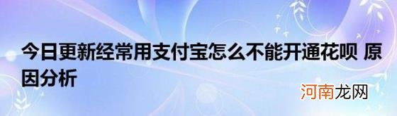 今日更新经常用支付宝怎么不能开通花呗原因分析