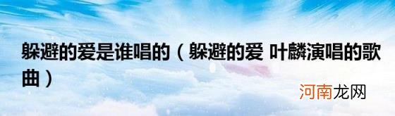 躲避的爱叶麟演唱的歌曲 躲避的爱是谁唱的