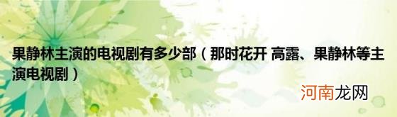 那时花开高露、果静林等主演电视剧 果静林主演的电视剧有多少部