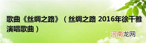 丝绸之路2016年徐千雅演唱歌曲 歌曲《丝绸之路》