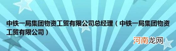 中铁一局集团物资工贸有限公司 中铁一局集团物资工贸有限公司总经理