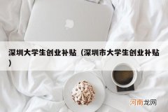 深圳市大学生创业补贴 深圳大学生创业补贴