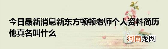 今日最新消息新东方顿顿老师个人资料简历他真名叫什么