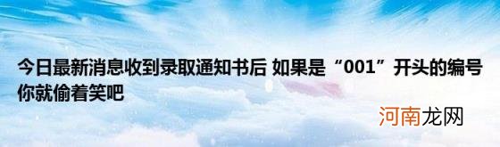 今日最新消息收到录取通知书后如果是“001”开头的编号你就偷着笑吧
