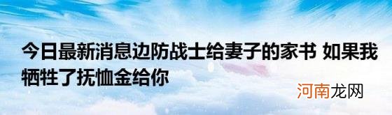 今日最新消息边防战士给妻子的家书如果我牺牲了抚恤金给你