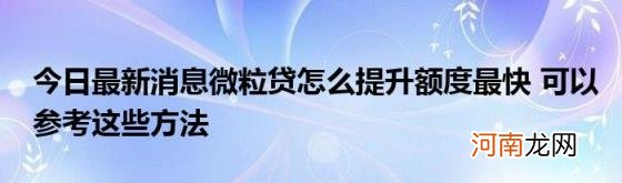 今日最新消息微粒贷怎么提升额度最快可以参考这些方法