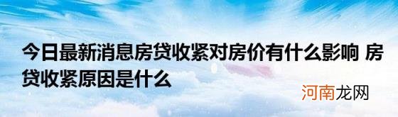 今日最新消息房贷收紧对房价有什么影响房贷收紧原因是什么