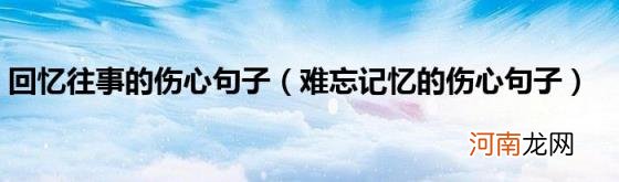 难忘记忆的伤心句子 回忆往事的伤心句子