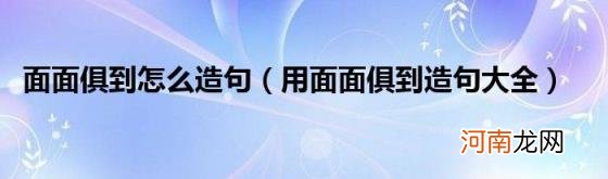 用面面俱到造句大全 面面俱到怎么造句