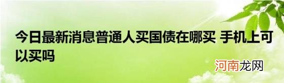 今日最新消息普通人买国债在哪买手机上可以买吗