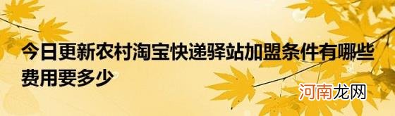 今日更新农村淘宝快递驿站加盟条件有哪些费用要多少