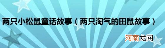 两只淘气的田鼠故事 两只小松鼠童话故事