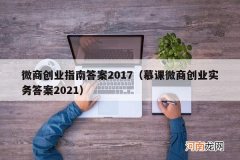 慕课微商创业实务答案2021 微商创业指南答案2017