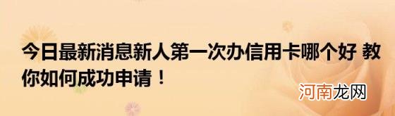 今日最新消息新人第一次办信用卡哪个好教你如何成功申请！