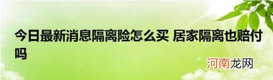 今日最新消息隔离险怎么买居家隔离也赔付吗