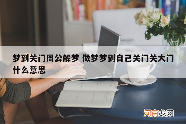 梦到关门周公解梦 做梦梦到自己关门关大门什么意思