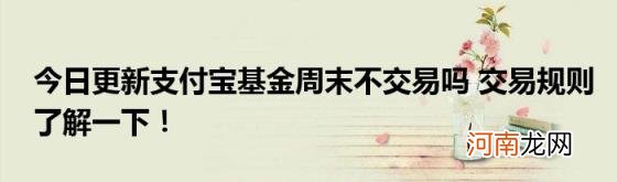 今日更新支付宝基金周末不交易吗交易规则了解一下！