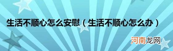生活不顺心怎么办 生活不顺心怎么安慰