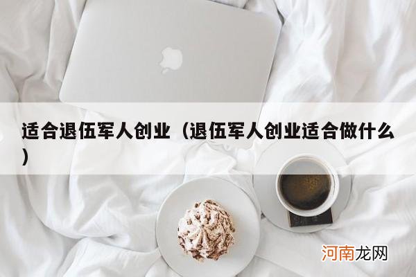 退伍军人创业适合做什么 适合退伍军人创业