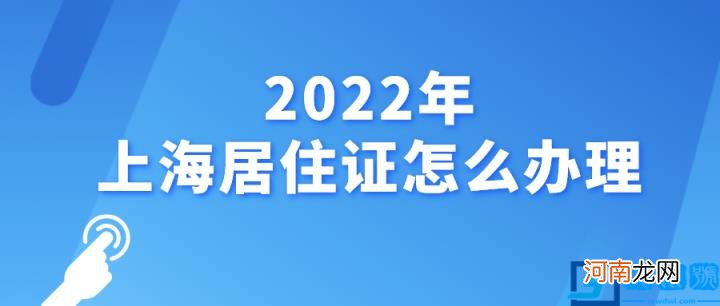 2022上海年居住证如何办理 上海居住证新政策及办理流程