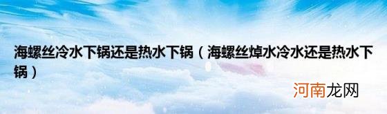 海螺丝焯水冷水还是热水下锅 海螺丝冷水下锅还是热水下锅