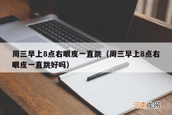 周三早上8点右眼皮一直跳好吗 周三早上8点右眼皮一直跳