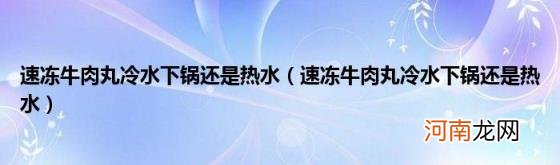 速冻牛肉丸冷水下锅还是热水 速冻牛肉丸冷水下锅还是热水