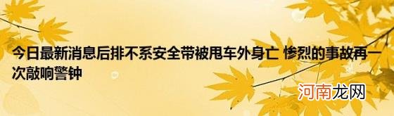 今日最新消息后排不系安全带被甩车外身亡惨烈的事故再一次敲响警钟