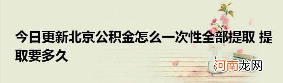 今日更新北京公积金怎么一次性全部提取提取要多久