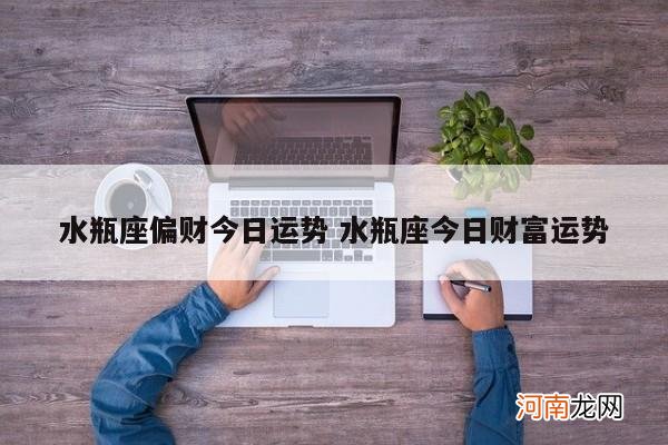 水瓶座偏财今日运势 水瓶座今日财富运势