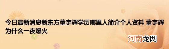 今日最新消息新东方董宇辉学历哪里人简介个人资料董宇辉为什么一夜爆火