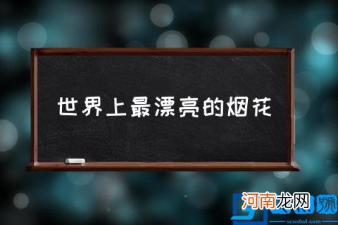 世界上最漂亮的烟花,漂亮的烟花都有什么品种?