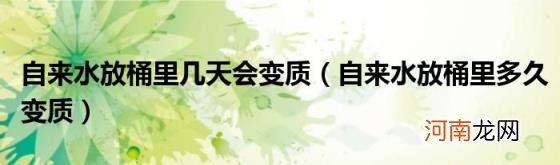 自来水放桶里多久变质 自来水放桶里几天会变质