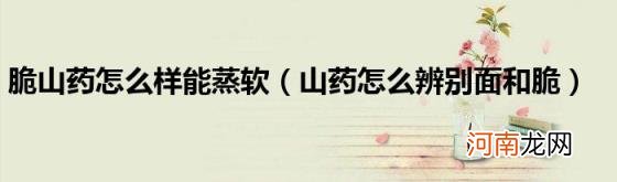 山药怎么辨别面和脆 脆山药怎么样能蒸软