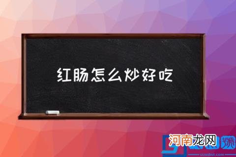 红肠怎么炒好吃,凉拌熟红肠的做法大全？