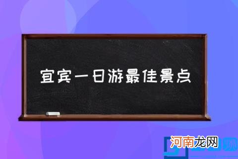 宜宾一日游最佳景点,宜宾周边有哪些好玩的地方?