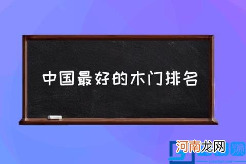 中国最好的木门排名,木门前十大品牌是哪些？