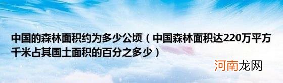 中国森林面积达220万平方千米占其国土面积的百分之多少 中国的森林面积约为多少公顷