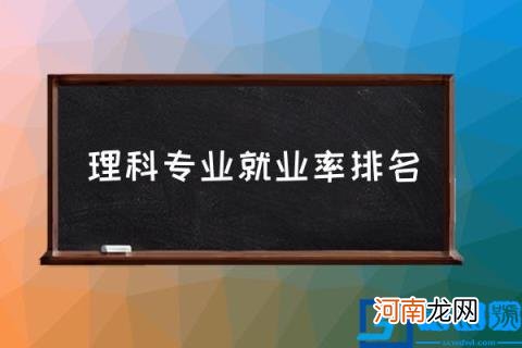 理科专业就业率排名,理科生“吃香”的10个专业？