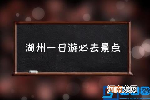 湖州一日游必去景点,浙江湖州有什么旅游景点？