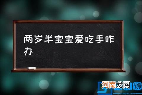 两岁半宝宝爱吃手咋办,宝宝喜欢吃手怎么回事呀？