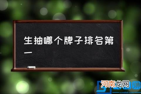 生抽哪个牌子排名第一,买什么牌的生抽酱油好？