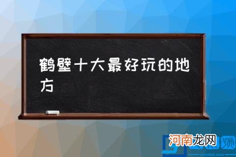 鹤壁十大最好玩的地方,鹤壁市最简单的小吃？